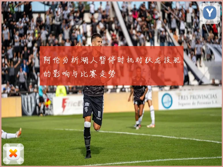 阿伦分析湖人暂停时机对狄龙技犯的影响与比赛走势