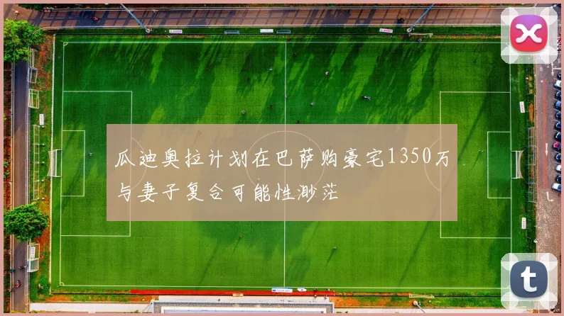 瓜迪奥拉计划在巴萨购豪宅1350万与妻子复合可能性渺茫