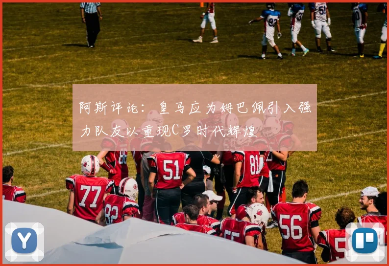 阿斯评论：皇马应为姆巴佩引入强力队友以重现C罗时代辉煌