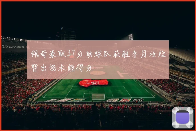 佩奇豪取37分助球队获胜李月汝短暂出场未能得分
