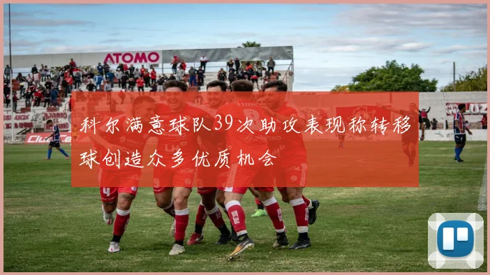科尔满意球队39次助攻表现称转移球创造众多优质机会