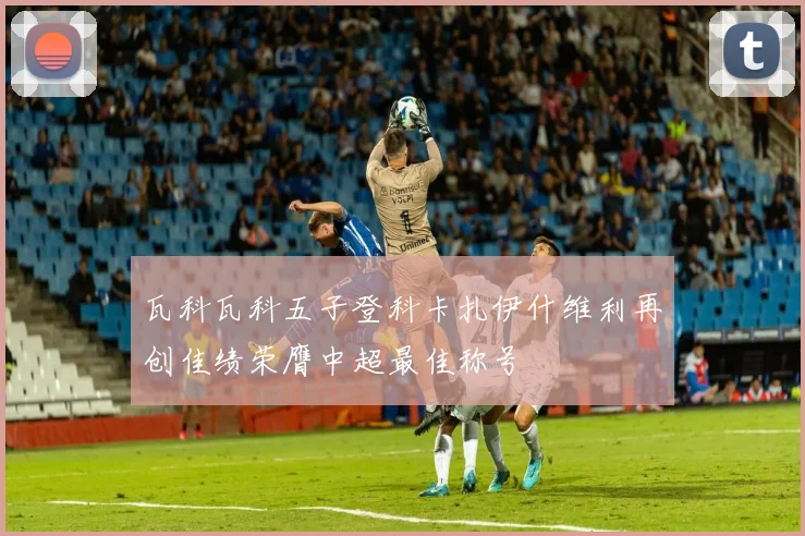瓦科瓦科五子登科卡扎伊什维利再创佳绩荣膺中超最佳称号