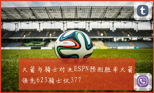 火箭与骑士对决ESPN预测胜率火箭领先623骑士仅377