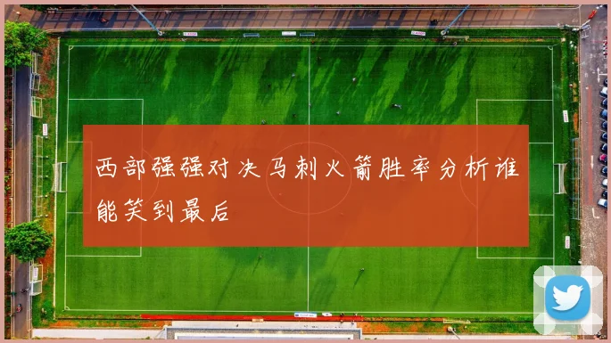 西部强强对决马刺火箭胜率分析谁能笑到最后