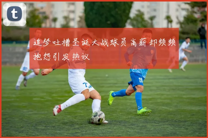 追梦吐槽圣诞大战球员高薪却频频抱怨引发热议