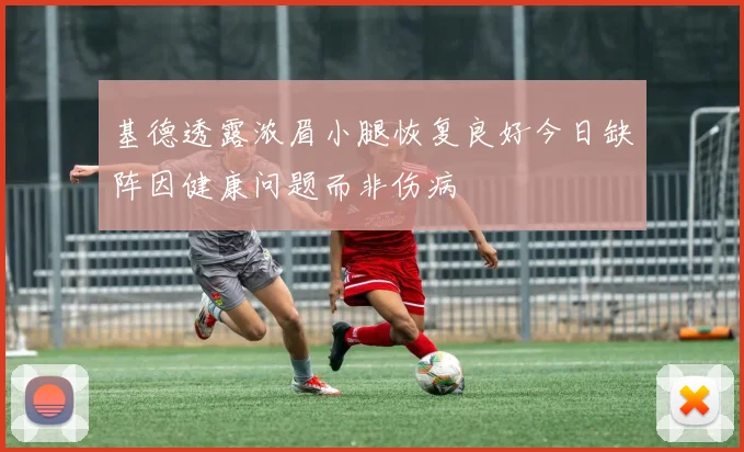 基德透露浓眉小腿恢复良好今日缺阵因健康问题而非伤病