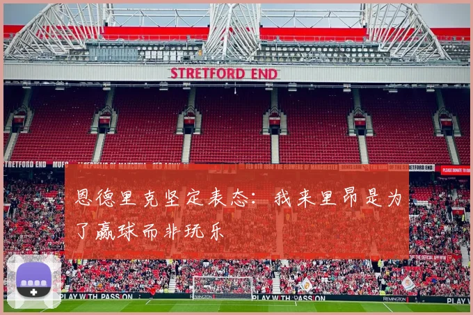 恩德里克坚定表态：我来里昂是为了赢球而非玩乐